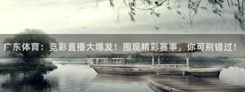 广东体育：竞彩直播大爆发！围观精彩赛事，你可别错过！